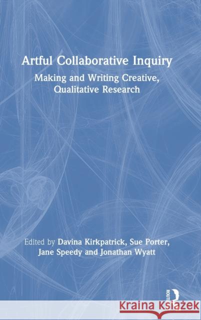 Artful Collaborative Inquiry: Making and Writing Creative, Qualitative Research Davina Kirkpatrick Sue Porter Jane Speedy 9780367427504