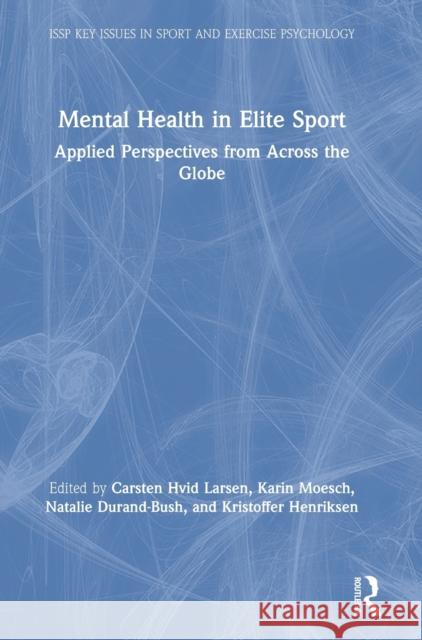 Mental Health in Elite Sport: Applied Perspectives from Across the Globe Carsten Hvid Larsen Karin Moesch Natalie Durand-Bush 9780367427672 Routledge