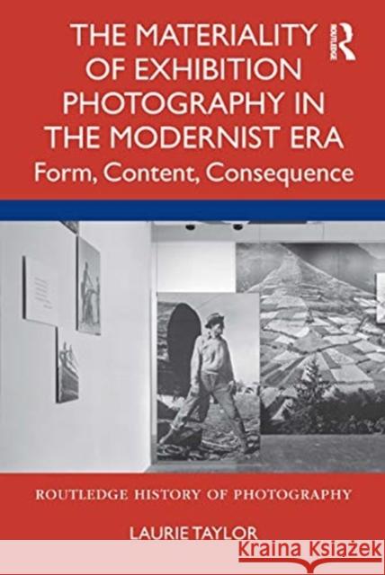 The Materiality of Exhibition Photography in the Modernist Era: Form, Content, Consequence Taylor, Laurie 9780367427696