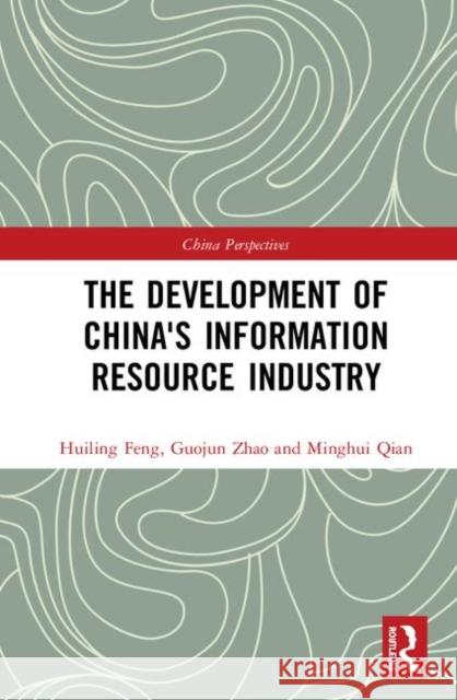 The Development of China's Information Resource Industry Huiling Feng Guojun Zhao Minghui Qian 9780367427771