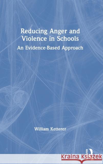 Reducing Anger and Violence in Schools: An Evidence-Based Approach Ketterer, William 9780367427795 Routledge