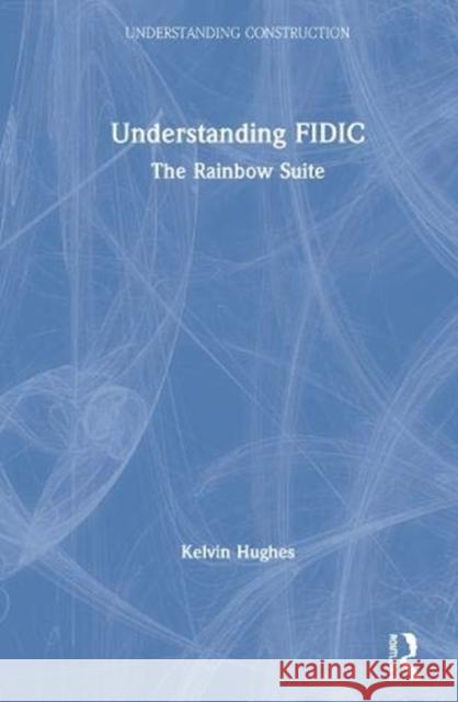 Understanding Fidic: The Rainbow Suite Kelvin Hughes 9780367427917 Routledge