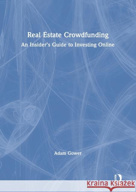 Real Estate Crowdfunding: An Insider's Guide to Investing Online Adam Gower 9780367428044 Routledge