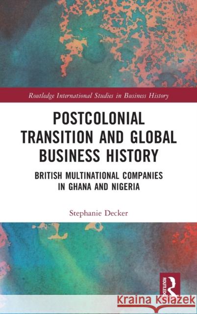 Postcolonial Transition and Global Business History: British Multinational Companies in Ghana and Nigeria Decker, Stephanie 9780367428105 Taylor & Francis Ltd