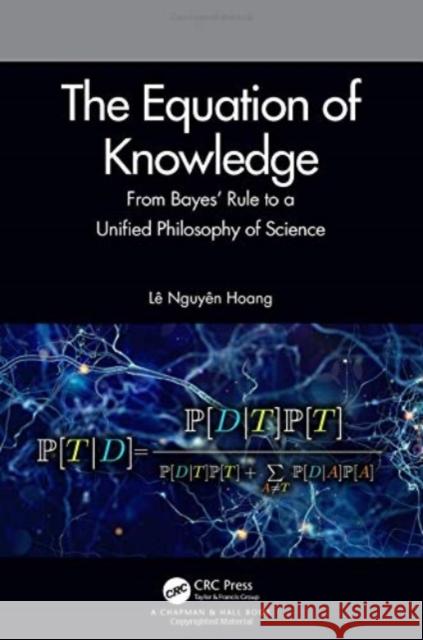 The Equation of Knowledge: From Bayes' Rule to a Unified Philosophy of Science L Hoang 9780367428143 CRC Press