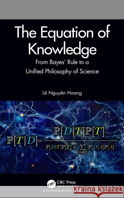 The Equation of Knowledge: From Bayes' Rule to a Unified Philosophy of Science Le Nguyen Hoang 9780367428150