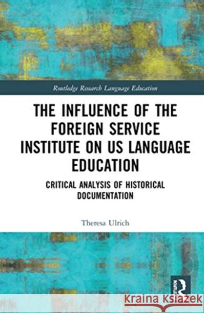 The Influence of the Foreign Service Institute on Us Language Education: Critical Analysis of Historical Documentation Theresa Ulrich 9780367428174 Routledge