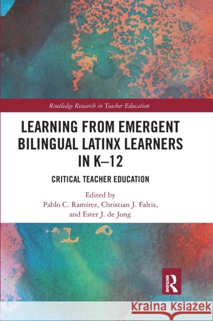 Learning from Emergent Bilingual Latinx Learners in K-12: Critical Teacher Education Pablo C. Ramirez Christian J. Faltis Ester J. D 9780367428259 Routledge