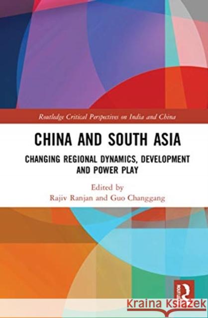 China and South Asia: Changing Regional Dynamics, Development and Power Play Rajiv Ranjan Guo Changgang 9780367428297 Routledge Chapman & Hall