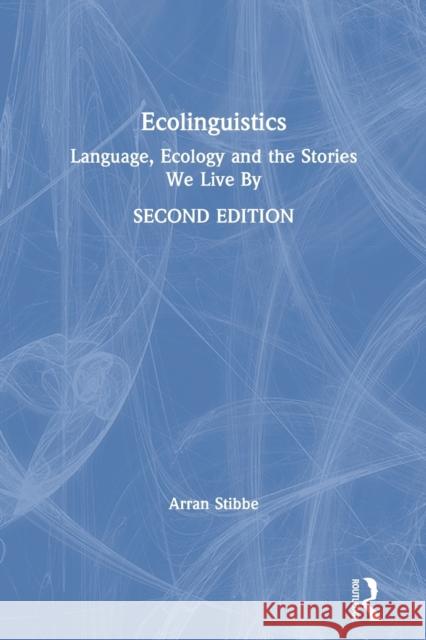 Ecolinguistics: Language, Ecology and the Stories We Live By Stibbe, Arran 9780367428419