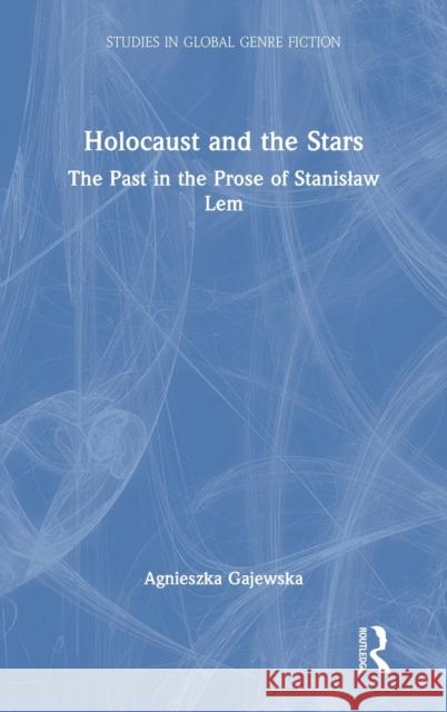 Holocaust and the Stars: The Past in the Prose of Stanislaw Lem Gajewska, Agnieszka 9780367428723 Routledge Chapman & Hall