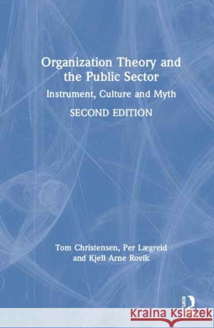 Organization Theory and the Public Sector: Instrument, Culture and Myth Tom Christensen Per Lgreid Kjell Arne Rovik 9780367428907 Routledge