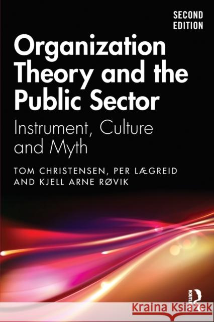 Organization Theory and the Public Sector: Instrument, Culture and Myth Tom Christensen Per Lgreid Kjell Arne Rovik 9780367428914 Routledge