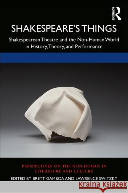 Shakespeare's Things: Shakespearean Theatre and the Non-Human World in History, Theory, and Performance Brett Gamboa Lawrence Switzky 9780367429072 Routledge