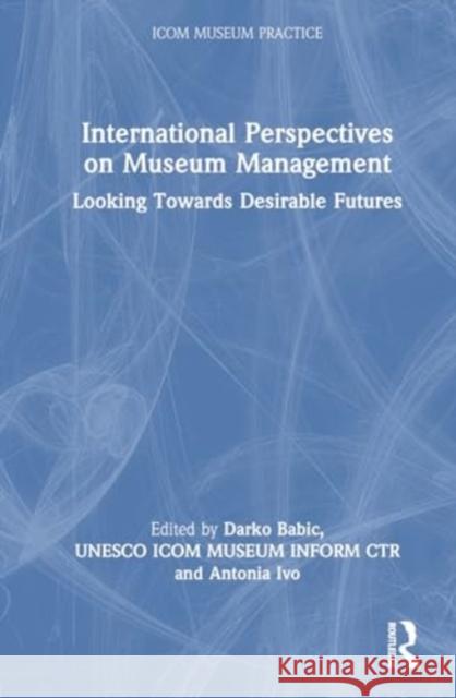 International Perspectives on Museum Management: Looking Towards Desirable Futures Darko Babic Unesco Icom Museum Inform Ctr            Antonia Ivo 9780367429119
