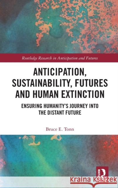 Anticipation, Sustainability, Futures and Human Extinction: Ensuring Humanity's Journey into The Distant Future Tonn, Bruce E. 9780367429133 Routledge