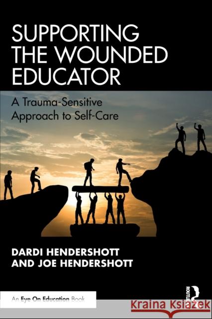 Supporting the Wounded Educator: A Trauma-Sensitive Approach to Self-Care Dardi Hendershott Joe Hendershott 9780367429287 Eye on Education