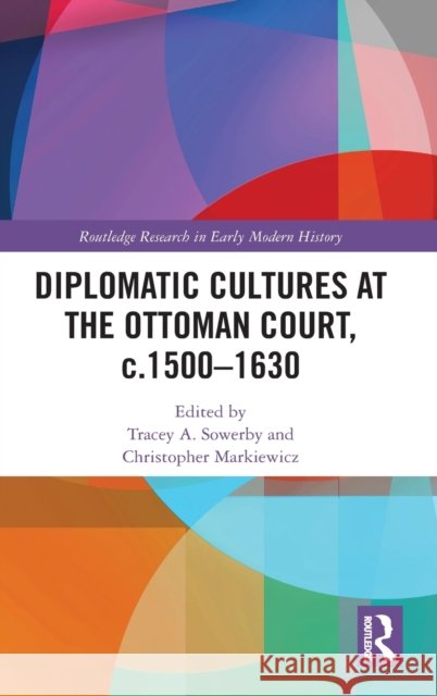 Diplomatic Cultures at the Ottoman Court, c.1500-1630 Sowerby, Tracey A. 9780367429324 Routledge