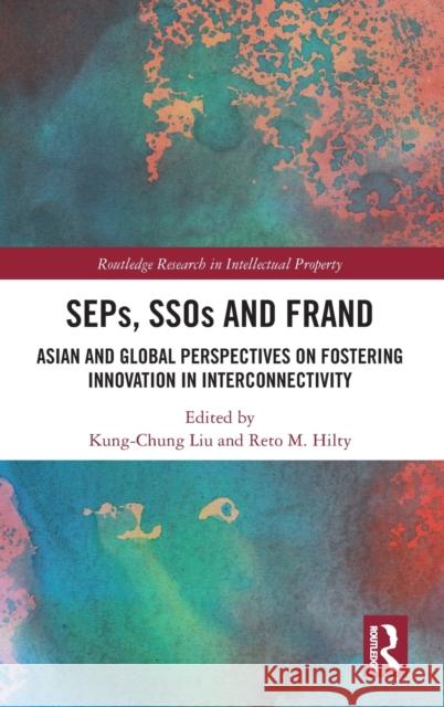 SEPs, SSOs and FRAND: Asian and Global Perspectives on Fostering Innovation in Interconnectivity Liu, Kung-Chung 9780367429379 Routledge