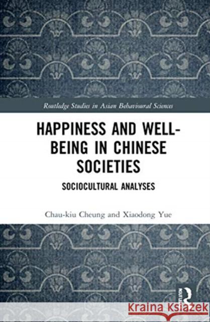 Happiness and Well-Being in Chinese Societies: Sociocultural Analyses Chau-Kiu Cheung Xiaodong Yue 9780367429386