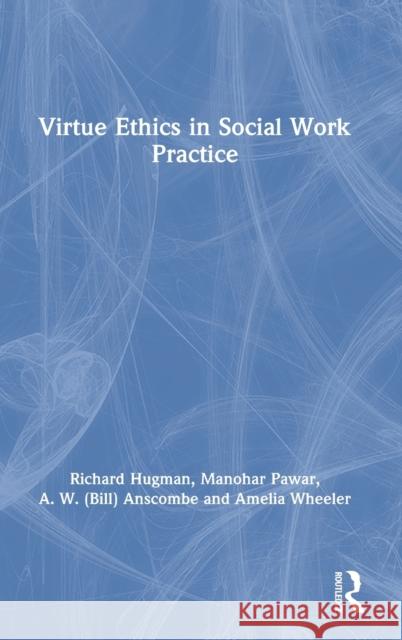 Virtue Ethics in Social Work Practice Richard Hugman Manohar Pawar Bill Anscombe 9780367429447