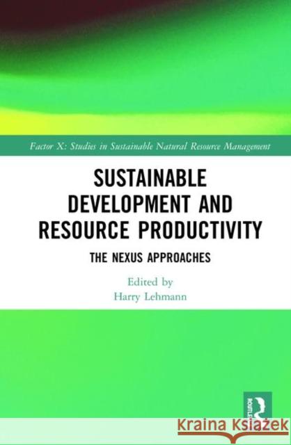 Sustainable Development and Resource Productivity: The Nexus Approaches Harry Lehmann 9780367429546