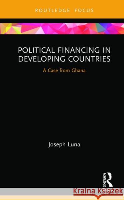 Political Financing in Developing Countries: A Case from Ghana Joseph Luna 9780367429560 Routledge