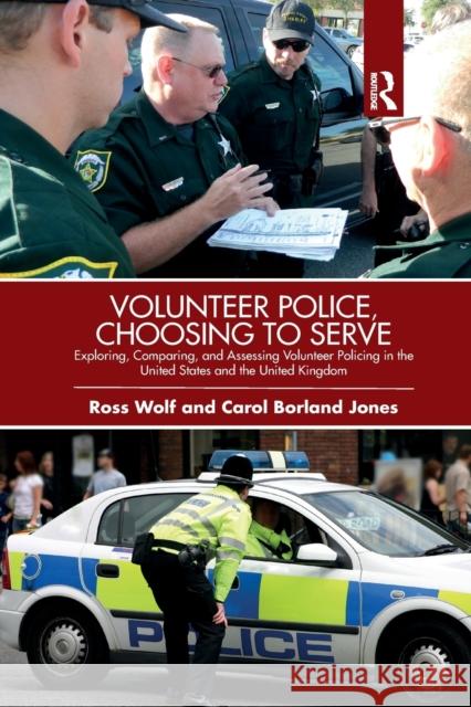 Volunteer Police, Choosing to Serve: Exploring, Comparing, and Assessing Volunteer Policing in the United States and the United Kingdom Ross Wolf Carol Borland Jones 9780367429591