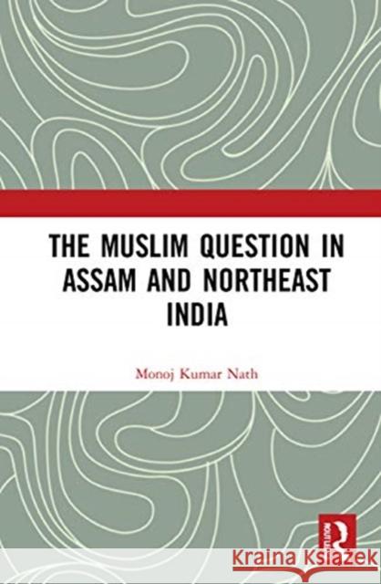 The Muslim Question in Assam and Northeast India Monoj Kumar Nath 9780367429676 Routledge Chapman & Hall