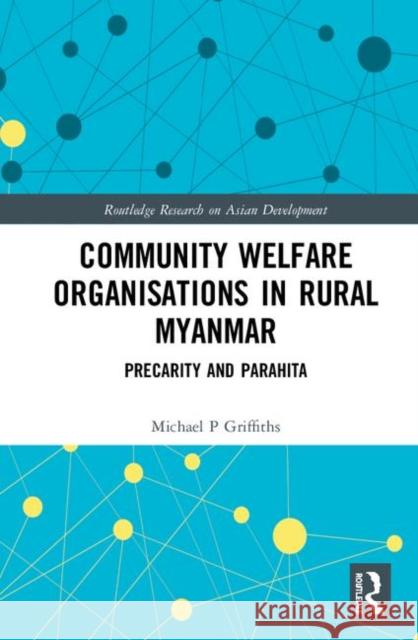 Community Welfare Organisations in Rural Myanmar: Precarity and Parahita Michael P. Griffiths 9780367429737
