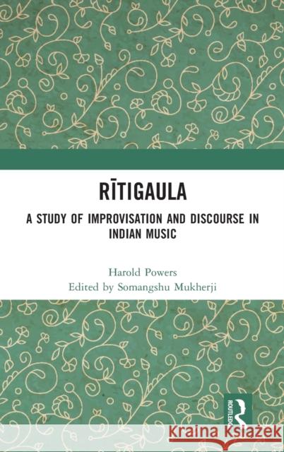 Rītigaula: A Study of Improvisation and Discourse in Indian Music Mukherji, Somangshu 9780367430016