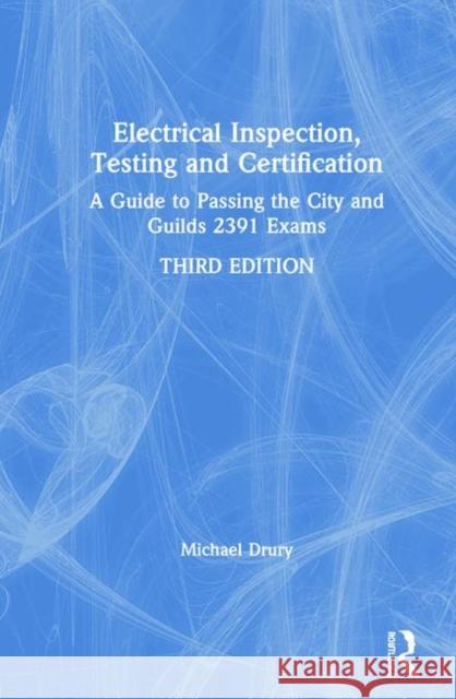 Electrical Inspection, Testing and Certification: A Guide to Passing the City and Guilds 2391 Exams Michael Drury 9780367430276 Routledge