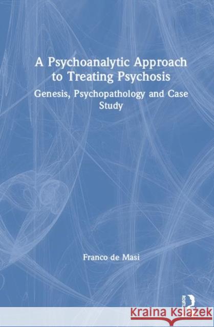 A Psychoanalytic Approach to Treating Psychosis: Genesis, Psychopathology and Case Study Franco d 9780367430429 Routledge