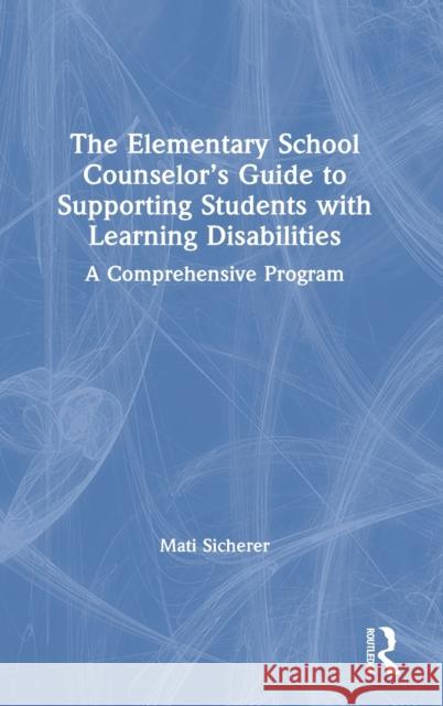 The Elementary School Counselor's Guide to Supporting Students with Learning Disabilities: A Comprehensive Program Sicherer, Mati 9780367430474 Routledge