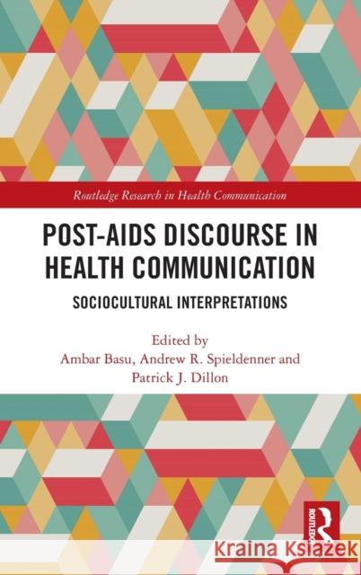 Post-AIDS Discourse in Health Communication: Sociocultural Interpretations Ambar Basu Andrew R. Spieldenner Patrick J 9780367430481