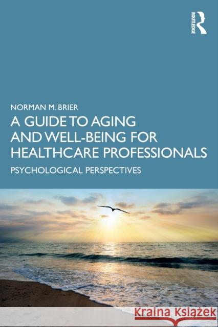 A Guide to Aging and Well-Being for Healthcare Professionals: Psychological Perspectives Norman M. Brier 9780367430498 Routledge