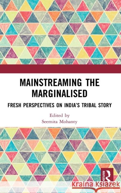 Mainstreaming the Marginalised: Fresh Perspectives on India's Tribal Story Seemita Mohanty 9780367430535 Routledge Chapman & Hall