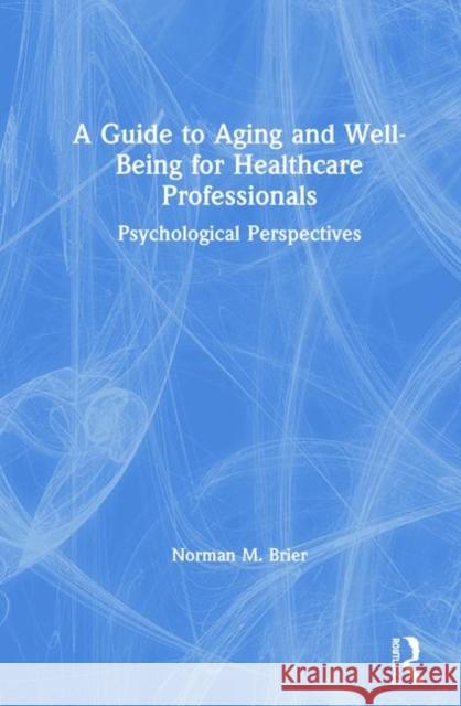 A Guide to Aging and Well-Being for Healthcare Professionals: Psychological Perspectives Norman M. Brier 9780367430627 Routledge