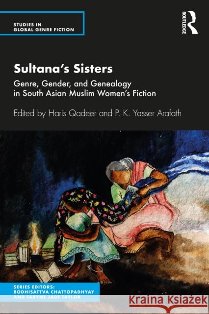 Sultana's Sisters: Genre, Gender, and Genealogy in South Asian Muslim Women's Fiction Haris Qadeer P. K. Yasser Arafath 9780367430856 Routledge Chapman & Hall