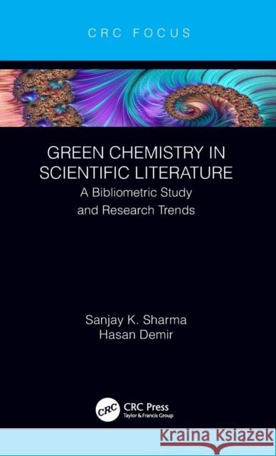 Green Chemistry in Scientific Literature: A Bibliometric Study and Research Trends Sanjay K. Sharma Hasan Demir 9780367430863 CRC Press
