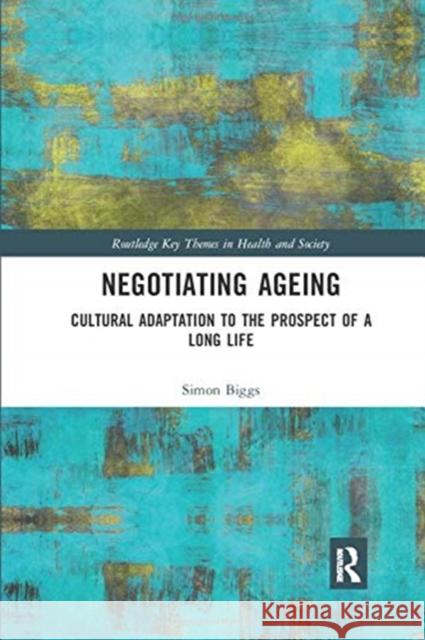 Negotiating Ageing: Cultural Adaptation to the Prospect of a Long Life Simon Biggs 9780367431013 Routledge