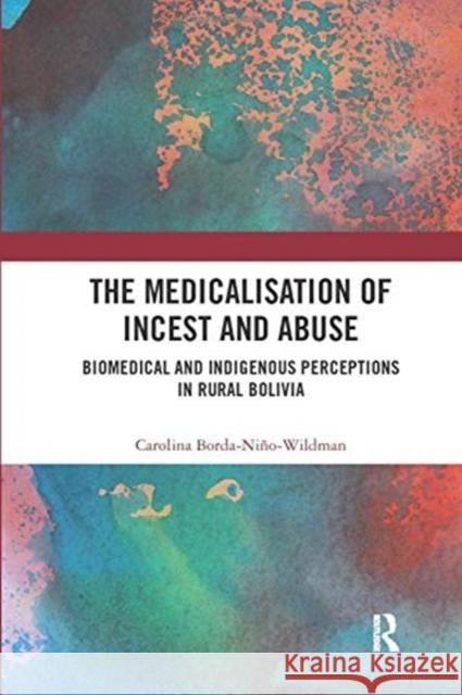 The Medicalisation of Incest and Abuse: Biomedical and Indigenous Perceptions in Rural Bolivia Carolina Borda-Nino-Wildman 9780367431037 Routledge