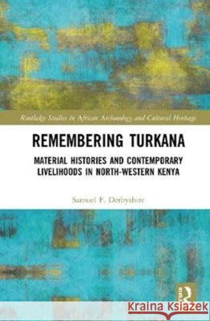 Remembering Turkana: Material Histories and Contemporary Livelihoods in North-Western Kenya Samuel F. Derbyshire 9780367431099 Routledge