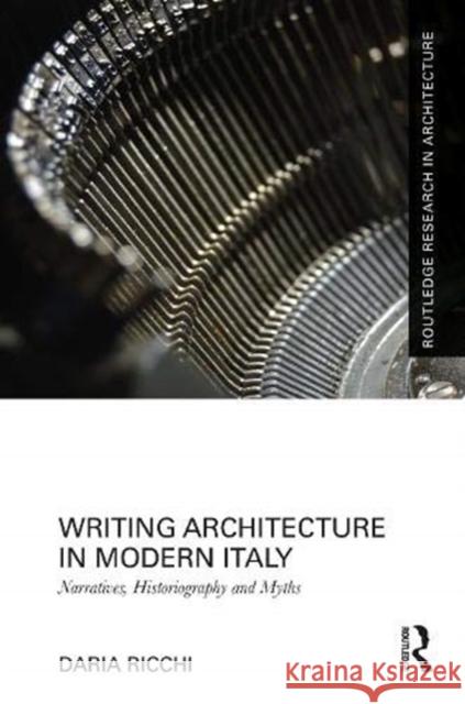 Writing Architecture in Modern Italy: Narratives, Historiography, and Myths Ricchi, Daria 9780367431112 Routledge