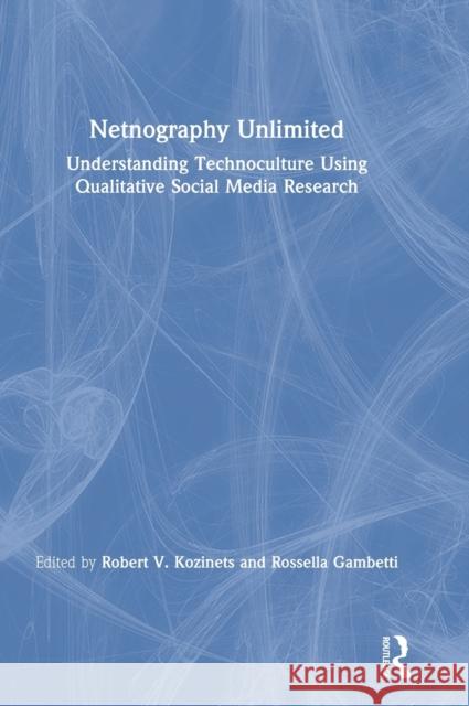 Netnography Unlimited: Understanding Technoculture using Qualitative Social Media Research Kozinets, Robert V. 9780367431426