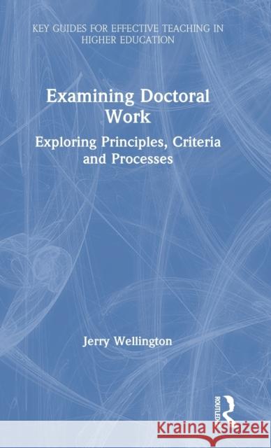 Examining Doctoral Work: Exploring Principles, Criteria and Processes Jerry Wellington 9780367431594