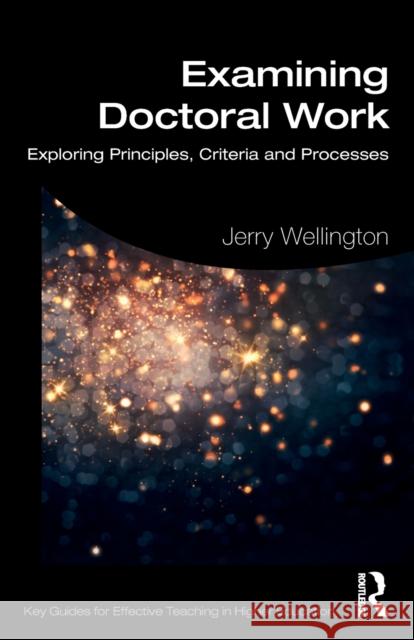 Examining Doctoral Work: Exploring Principles, Criteria and Processes Jerry Wellington 9780367431600
