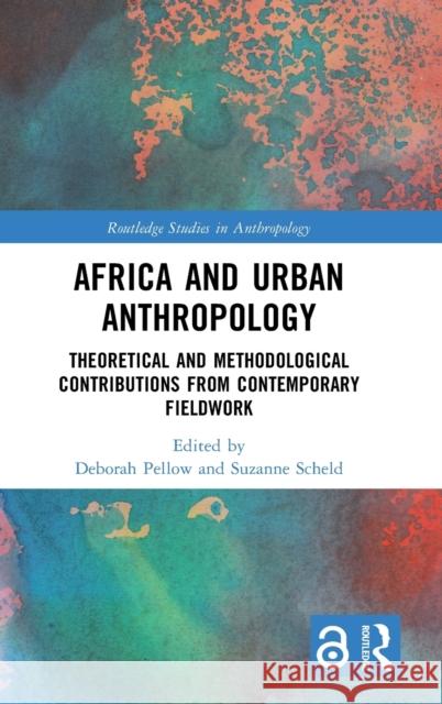 Africa and Urban Anthropology: Theoretical and Methodological Contributions from Contemporary Fieldwork Deborah Pellow Suzanne Scheld 9780367431716 Routledge