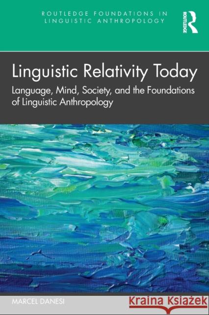 Linguistic Relativity Today: Language, Mind, Society, and the Foundations of Linguistic Anthropology Marcel Danesi 9780367431723