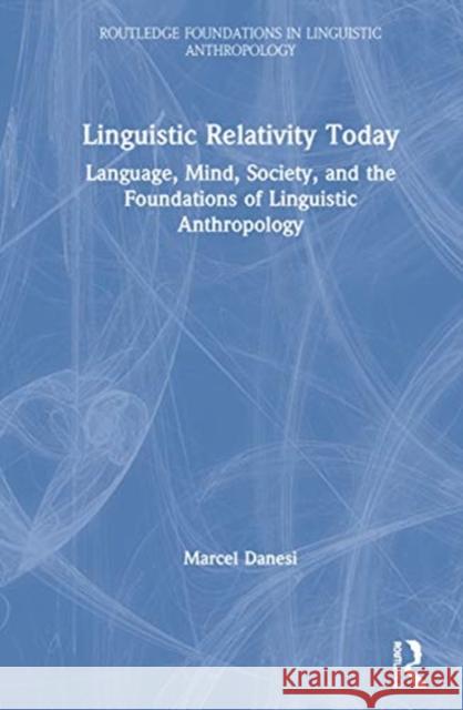 Linguistic Relativity Today: Language, Mind, Society, and the Foundations of Linguistic Anthropology Danesi, Marcel 9780367431730 Taylor & Francis Ltd